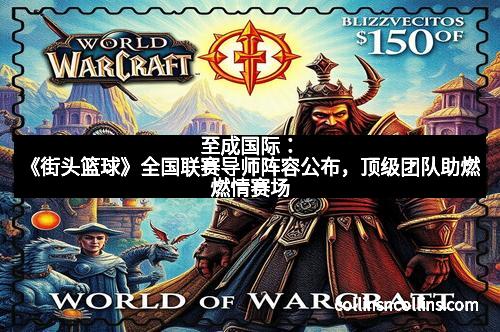 至成国际:《街头篮球》全国联赛导师阵容公布,顶级团队助燃燃情赛场