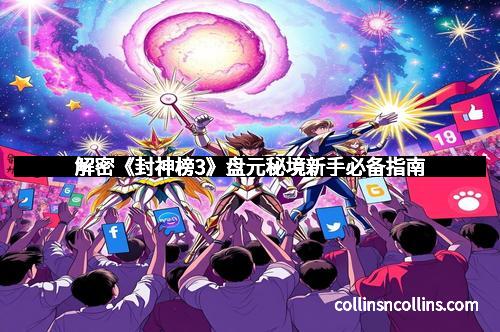 解密《封神榜3》盘元秘境新手必备指南